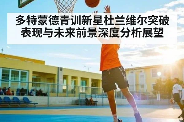 多特蒙德青训新星杜兰维尔突破表现与未来前景深度分析展望