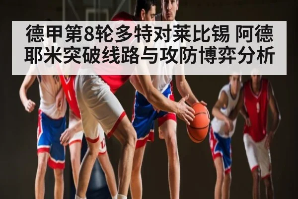 德甲第8轮多特对莱比锡 阿德耶米突破线路与攻防博弈分析